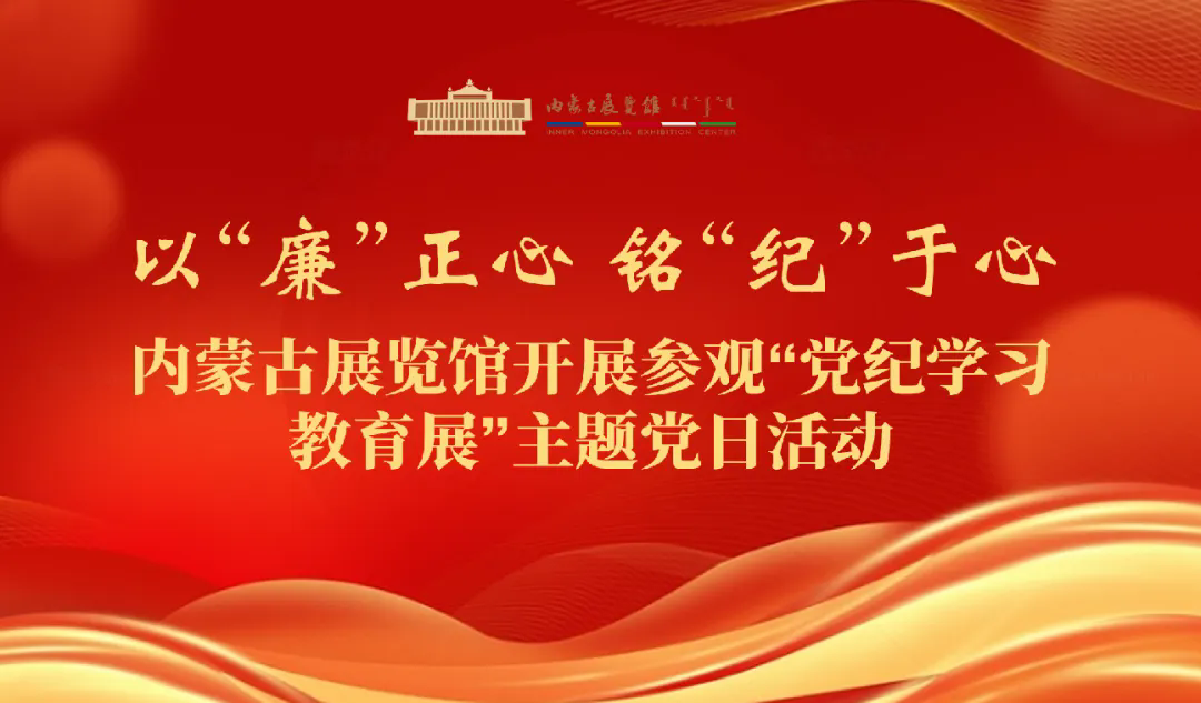 以“廉”正心 铭“纪”于心——内蒙古展览馆开展参观“党纪学习教育展”主题党日活动